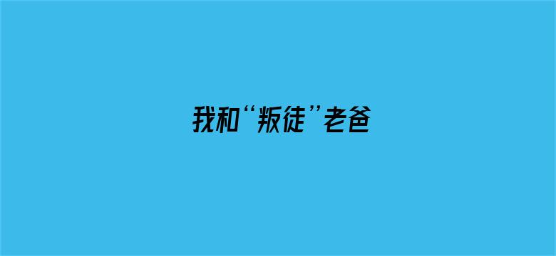 我和“叛徒”老爸